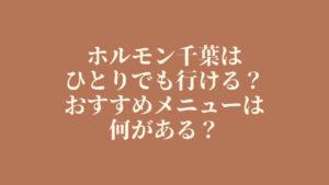 ホルモン千葉はひとりでも行ける？おすすめメニューは何がある？